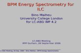 BPM Energy Spectrometry for ILC Bino Maiheu University College London for LC-ABD WP 4.2 LC-ABD Meeting IPPP Durham, 26 September 2006 LC-ABD Meeting, 26.