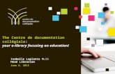 The Centre de documentation collégiale: your e-library focusing on education! Isabelle Laplante MLIS Head Librarian June 6, 2013.