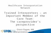 Healthcare Interpretation Network Trained Interpreters – an Important Member of the Care Team: The careprovider’s perspective Grace Eagan, MA UHN Interpretation.