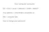 Your computer accounts CC = CCU = email = UMnetID = JUMP = WebCT Your address = umsmith@cc.umanitoba.ca INS = computer labs How to change your password: