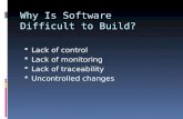 Why Is Software Difficult to Build?  Lack of control  Lack of monitoring  Lack of traceability  Uncontrolled changes.