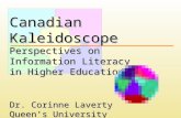 CanadianKaleidoscope Perspectives on Information Literacy in Higher Education Dr. Corinne Laverty Queen’s University.