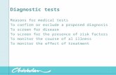 Diagnostic tests Reasons for medical tests To confirm or exclude a proposed diagnosis To screen for disease To screen for the presence of risk factors.