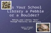Is Your School Library a Pebble or a Boulder? Making your Library "Rock" Through Publicity and Advocacy Joanne F. Christensen Marianne F. Bates UELMA 2011.