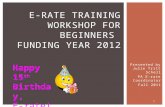 Presented by Julie Tritt Schell PA E-rate Coordinator Fall 2011 1 E-RATE TRAINING WORKSHOP FOR BEGINNERS FUNDING YEAR 2012 Happy 15 th Birthday, E-rate!