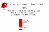 Where does the book go? Use the Call Numbers to place the book in the correct position on the shelf.