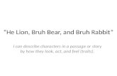 “He Lion, Bruh Bear, and Bruh Rabbit” I can describe characters in a passage or story by how they look, act, and feel (traits).