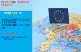 DEBATING EUROPE SERIES Seminar 4: EUROSCEPTICISM: CRITICAL THINKING IN THE UK LEE MCGOWAN QUEEN’S UNIVERSITY BELFAST.