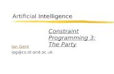 Intelligence Artificial Intelligence Ian Gent ipg@cs.st-and.ac.uk Constraint Programming 3: The Party.