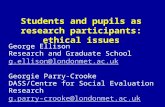 Students and pupils as research participants: ethical issues George Ellison Research and Graduate School g.ellison@londonmet.ac.uk Georgie Parry-Crooke.