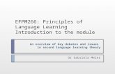 An overview of key debates and issues in second language learning theory Dr Gabriela Meier EFPM266: Principles of Language Learning Introduction to the.