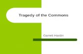 Tragedy of the Commons Garrett Hardin. Garrett Hardin – Economist Authored essay in 1968 titled “The Tragedy of the Commons”. Focuses on: 1. environmental.