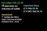 For today: Feb 12, W  exercises on volumes of solids Homework review for SQ 6 Topic: volumes of solids (Lessons 10.2 - 10.4) Important dates LT 3: Feb.