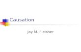 Causation Jay M. Fleisher. Causation Two types of medical research Bench work Epidemiology Bench work usually describes the underlying biology of disease.