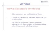 OPTIONS THE TWO BASIC OPTIONS - PUT AND CALL Other options are just combinations of these. Options are “derivatives” and other derivatives may include.