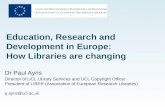 Education, Research and Development in Europe: How Libraries are changing Dr Paul Ayris Director of UCL Library Services and UCL Copyright Officer President.