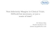 Non-Inferiority Margins in Clinical Trials. Difficult but necessary, or just a waste of time? Dr Simon Day Roche Products Ltd simon.day@Roche.com.