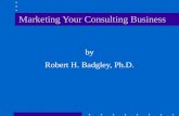 Marketing Your Consulting Business by Robert H. Badgley, Ph.D.