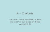 R – Z Words The “end” of the alphabet, but not the “end” of our focus on these words!!!!!
