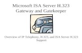 Microsoft ISA Server H.323 Gateway and Gatekeeper Overview of IP Telephony, H.323, and ISA Server H.323 Support.