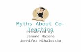 Myths About Co-Teaching Presented by: Janene Malone Jennifer Mihalecsko.