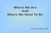 Where We Are And Where We Need To Be Jay H. Sanders, MD.