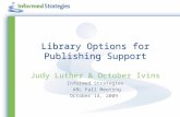 Library Options for Publishing Support Judy Luther & October Ivins Informed Strategies ARL Fall Meeting October 14, 2009.