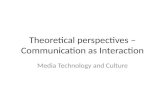 Theoretical perspectives – Communication as Interaction Media Technology and Culture.
