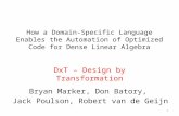 How a Domain-Specific Language Enables the Automation of Optimized Code for Dense Linear Algebra DxT – Design by Transformation 1 Bryan Marker, Don Batory,
