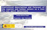 Statistical description and forecast of the coastal and harbor waters as a tool for oil spill detections Enrique Álvarez Fanjul Puertos del Estado Final.