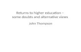 Returns to higher education – some doubts and alternative views John Thompson.
