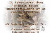 It takes more than animals to be successful…none of us can do it alone! AZA Conference – Atlanta, GA - 2011 Cheyenne Mountain Zoo Colorado Springs, CO.