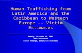Human Trafficking from Latin America and the Caribbean to Western Europe -- Victim Estimates Monday, October 25, 2004 IOM Conference Santo Domingo, Dominican.