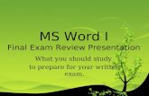 MS Word I Final Exam Review Presentation What you should study to prepare for your written exam.