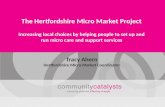 The Hertfordshire Micro Market Project Increasing local choices by helping people to set up and run micro care and support services Tracy Ahern Hertfordshire.