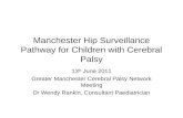 Manchester Hip Surveillance Pathway for Children with Cerebral Palsy 13 th June 2011 Greater Manchester Cerebral Palsy Network Meeting Dr Wendy Rankin,