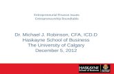 Entrepreneurial Finance Issues: Entrepreneurship Roundtable Dr. Michael J. Robinson, CFA, ICD.D Haskayne School of Business The University of Calgary December.