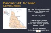 Planning ‘101’ for Yukon Communities 1 AYC and Yukon Government Planning and Development Workshop March 30 th, 2010 Lindsay Agar, Jerome McIntyre, Mike.