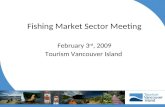 Fishing Market Sector Meeting February 3 rd, 2009 Tourism Vancouver Island.