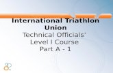 International Triathlon Union Technical Officials’ Level I Course Part A - 1.