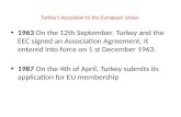 Turkey’s Accession to the European Union 1963 On the 12th September. Turkey and the EEC signed an Association Agreement. It entered into force on 1 st.