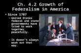Ch. 4.2 Growth of Federalism in America Since 1787 –United States federal and state governments have tried to work together peacefully. –It doesn’t always.