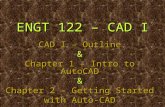 ENGT 122 – CAD I CAD I – Outline & Chapter 1 – Intro to AutoCAD & Chapter 2 – Getting Started with Auto-CAD.