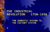 THE INDUSTRIAL REVOLUTION 1750-1914 THE DOMESTIC SYSTEM TO THE FACTORY SYSTEM.