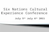July 5 th July 6 th 2011 Six Nations Cultural Experience Conference.