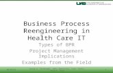 Business Process Reengineering in Health Care IT Types of BPR Project Management Implications Examples from the Field 10/10/20141Group 4: Farabaugh, John,