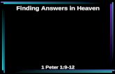 Finding Answers in Heaven 1 Peter 1:9-12. 9 Receiving the end of your faith—the salvation of your souls. 10 Of this salvation the prophets have inquired.