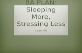 BA PLAN: Sleeping More, Stressing Less Sarah Kim.