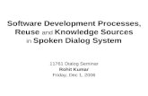 Software Development Processes, Reuse and Knowledge Sources in Spoken Dialog System 11761 Dialog Seminar Rohit Kumar Friday, Dec 1, 2006.