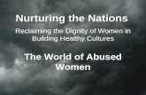 Nurturing the Nations Nurturing the Nations Reclaiming the Dignity of Women in Building Healthy Cultures The World of Abused Women.